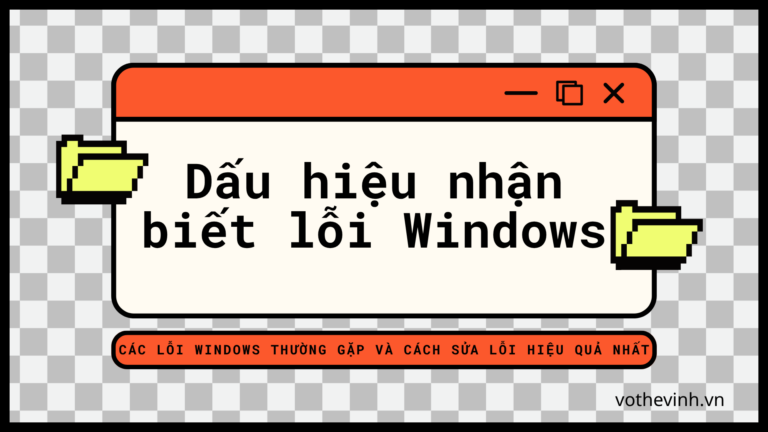 Tổng hợp lỗi Windows: nguyên nhân, dấu hiệu & cách sửa A–Z